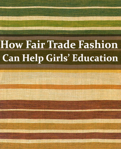 A look at how choosing Fair Trade fashion helps promote education for girls in developing countries.